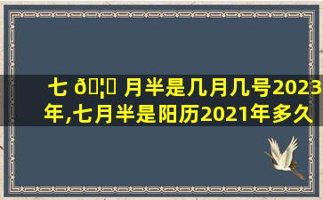 七 🦄 月半是几月几号2023年,七月半是阳历2021年多久